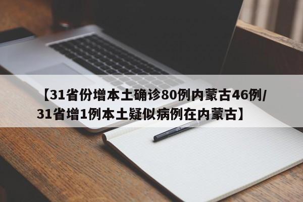 【31省份增本土确诊80例内蒙古46例/31省增1例本土疑似病例在内蒙古】