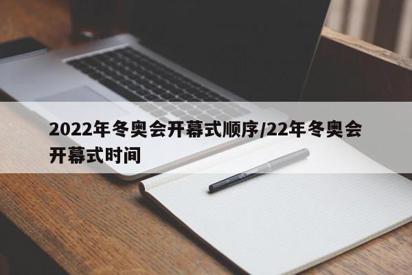 2022年冬奥会开幕式顺序/22年冬奥会开幕式时间