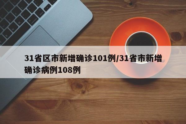 31省区市新增确诊101例/31省市新增确诊病例108例