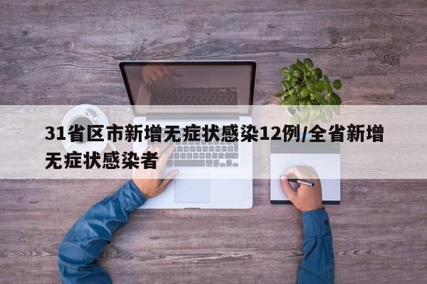 31省区市新增无症状感染12例/全省新增无症状感染者