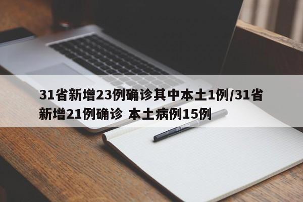 31省新增23例确诊其中本土1例/31省新增21例确诊 本土病例15例