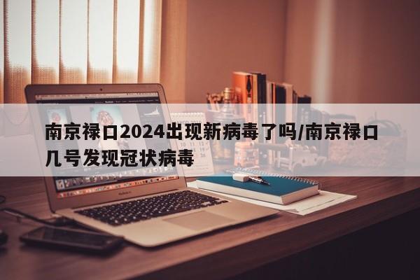 南京禄口2024出现新病毒了吗/南京禄口几号发现冠状病毒