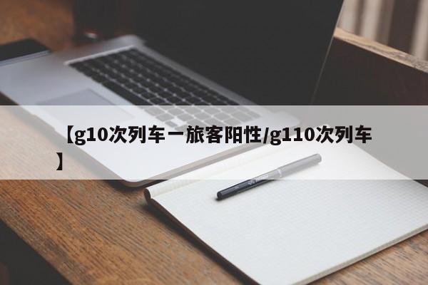 【g10次列车一旅客阳性/g110次列车】