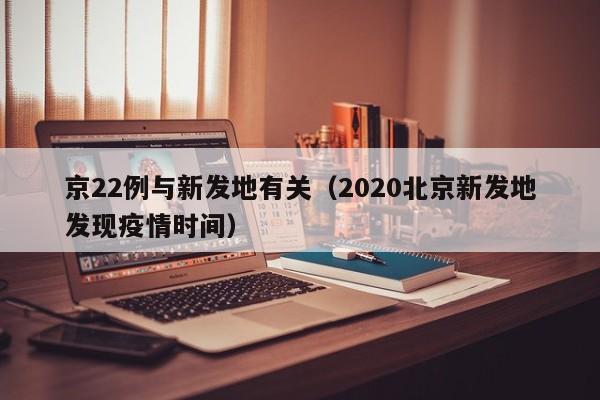 京22例与新发地有关（2020北京新发地发现疫情时间）
