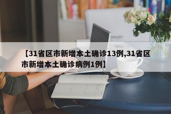 【31省区市新增本土确诊13例,31省区市新增本土确诊病例1例】