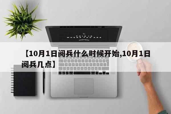 【10月1日阅兵什么时候开始,10月1日阅兵几点】