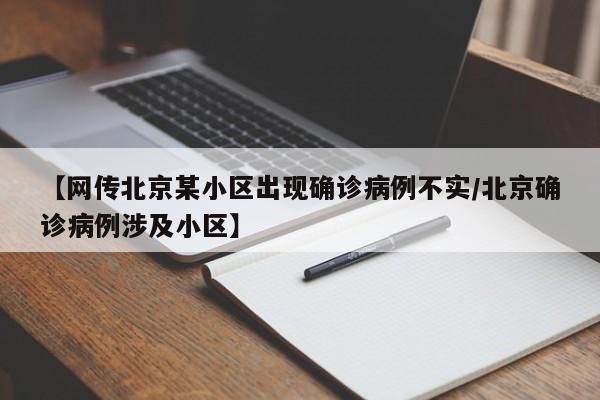 【网传北京某小区出现确诊病例不实/北京确诊病例涉及小区】