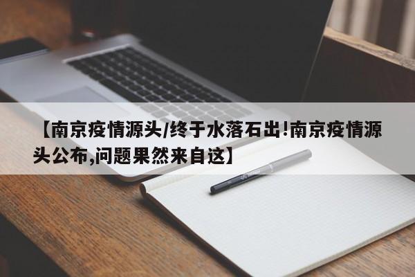 【南京疫情源头/终于水落石出!南京疫情源头公布,问题果然来自这】