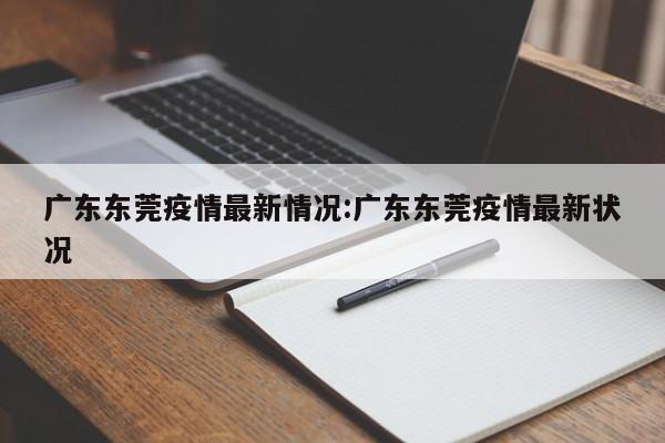 广东东莞疫情最新情况:广东东莞疫情最新状况