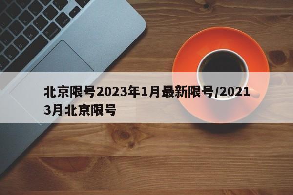 北京限号2023年1月最新限号/20213月北京限号