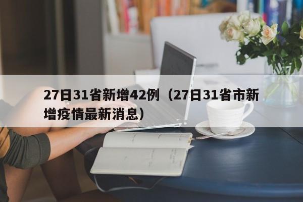 27日31省新增42例（27日31省市新增疫情最新消息）