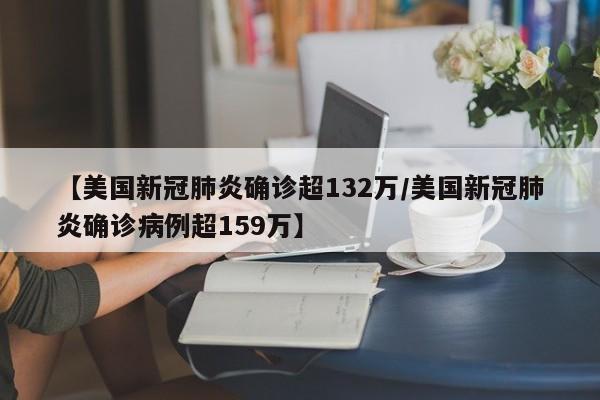 【美国新冠肺炎确诊超132万/美国新冠肺炎确诊病例超159万】