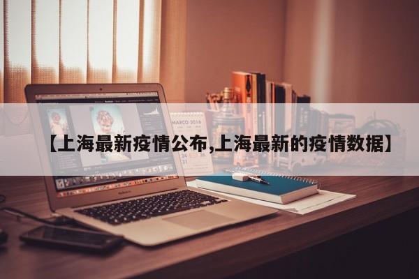 【上海最新疫情公布,上海最新的疫情数据】