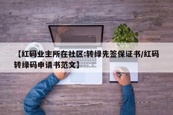 【红码业主所在社区:转绿先签保证书/红码转绿码申请书范文】