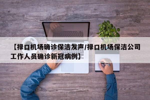 【禄口机场确诊保洁发声/禄口机场保洁公司工作人员确诊新冠病例】