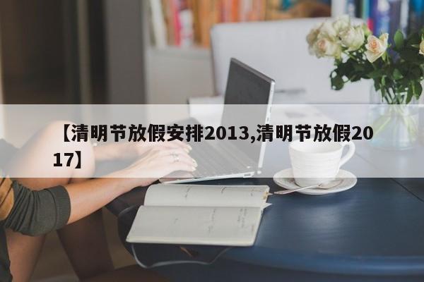 【清明节放假安排2013,清明节放假2017】