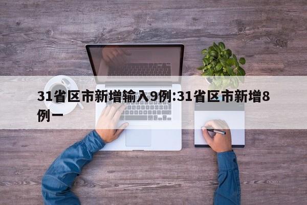 31省区市新增输入9例:31省区市新增8例一