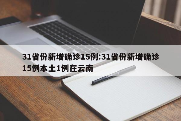 31省份新增确诊15例:31省份新增确诊15例本土1例在云南