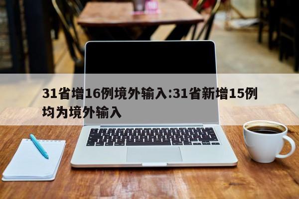 31省增16例境外输入:31省新增15例均为境外输入