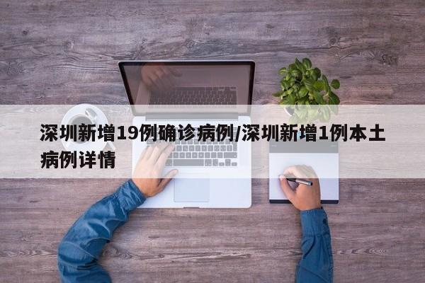 深圳新增19例确诊病例/深圳新增1例本土病例详情