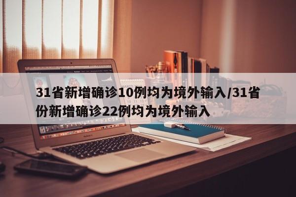 31省新增确诊10例均为境外输入/31省份新增确诊22例均为境外输入