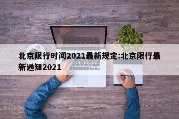 北京限行时间2021最新规定:北京限行最新通知2021