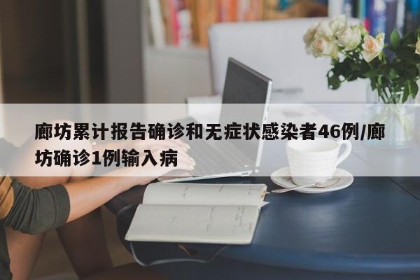 廊坊累计报告确诊和无症状感染者46例/廊坊确诊1例输入病