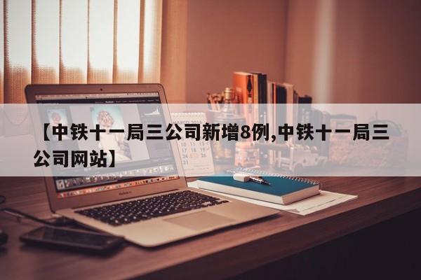 【中铁十一局三公司新增8例,中铁十一局三公司网站】