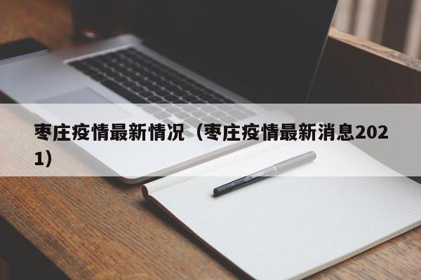 枣庄疫情最新情况（枣庄疫情最新消息2021）