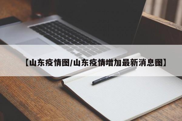 【山东疫情图/山东疫情增加最新消息图】