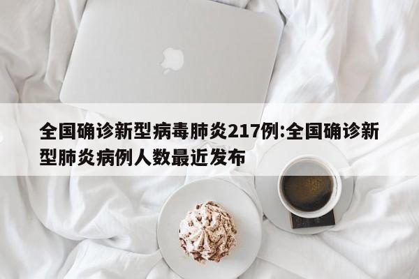全国确诊新型病毒肺炎217例:全国确诊新型肺炎病例人数最近发布