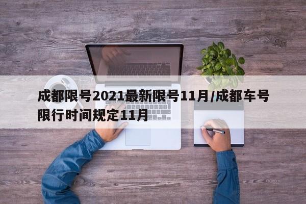 成都限号2021最新限号11月/成都车号限行时间规定11月
