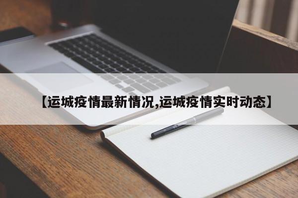 【运城疫情最新情况,运城疫情实时动态】
