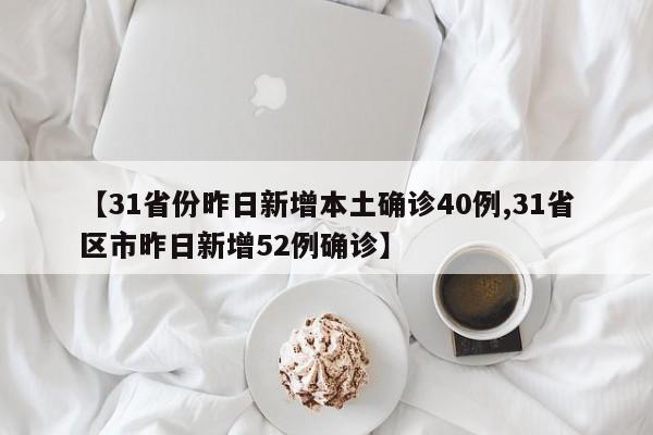 【31省份昨日新增本土确诊40例,31省区市昨日新增52例确诊】